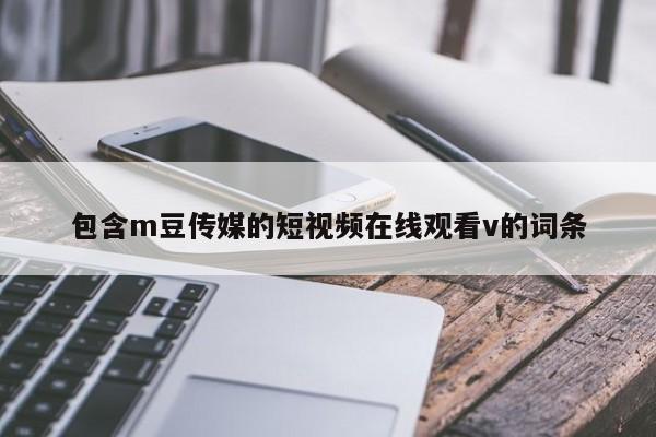 包含m豆传媒的短视频在线观看v的词条