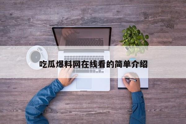 吃瓜爆料网在线看的简单介绍