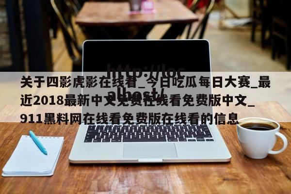 关于四影虎影在线看_今日吃瓜每日大赛_最近2018最新中文免费在线看免费版中文_911黑料网在线看免费版在线看的信息