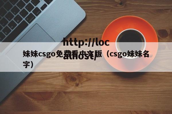 妹妹csgo免费看中文版(csgo妹妹名字)